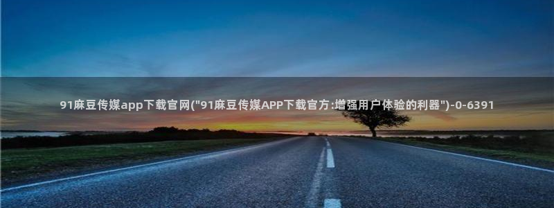 麻豆影映传媒官网：91麻豆传媒app下载官网(\
