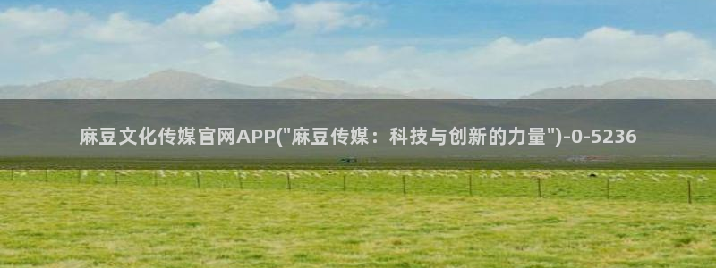 麻豆传媒官网在哪看：麻豆文化传媒官网APP(\