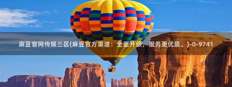 麻豆传媒官网明星：麻豆官网传媒三区(麻豆官方渠道：全面升级，服务更优质。)