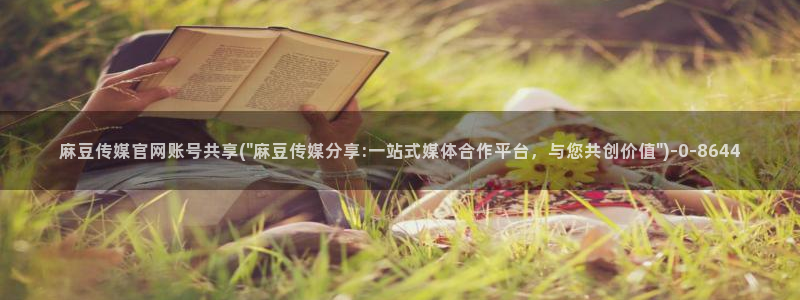 麻豆传媒官网麻豆官网md.pub：麻豆传媒官网账号共享(\