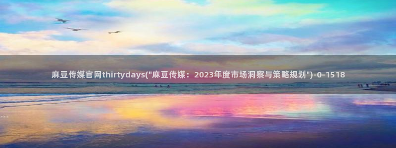 麻豆传媒映画 官网：麻豆传媒官网thirtydays(\