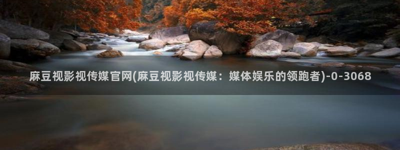 麻豆麻豆个传媒官网app黄：麻豆视影视传媒官网(麻豆视影视传媒：媒体娱乐的领跑者)