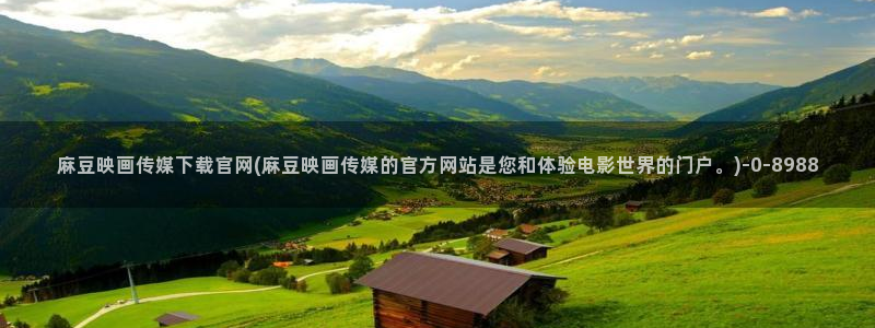 麻豆官网传媒视频：麻豆映画传媒下载官网(麻豆映画传媒的官方网站是您和体验电影世界的门户。)
