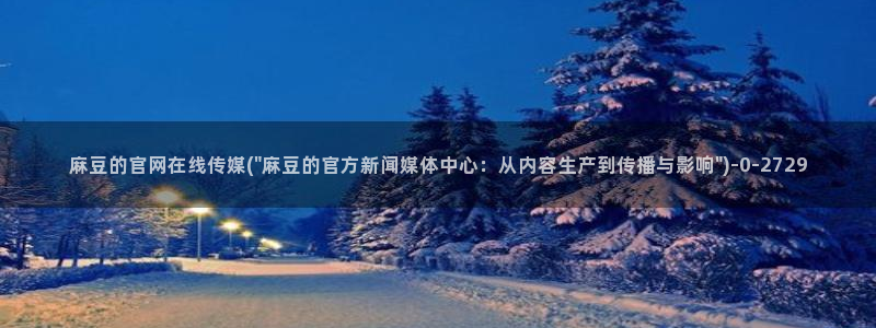麻豆s传媒官网：麻豆的官网在线传媒(\
