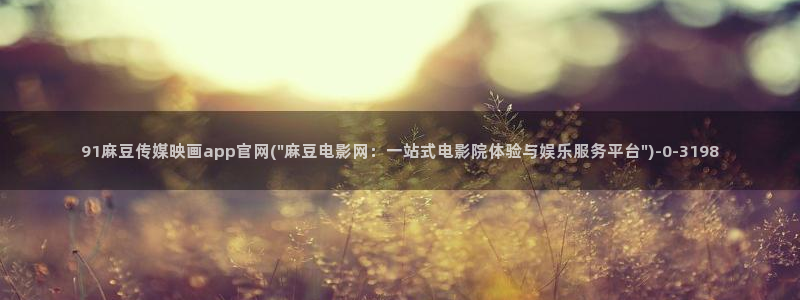 麻豆传媒官网多少啊：91麻豆传媒映画app官网(\