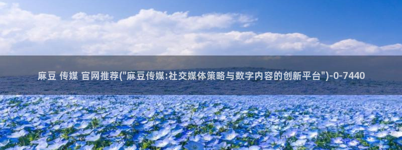 麻豆剧传媒电影官网：麻豆 传媒 官网推荐(\